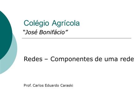 Colégio Agrícola “José Bonifácio” Redes – Componentes de uma rede Prof. Carlos Eduardo Caraski.