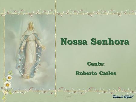 Nossa Senhora Canta: Roberto Carlos www.vitanoblepowerpoints.net.