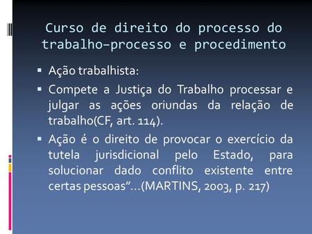 Curso de direito do processo do trabalho–processo e procedimento  Ação trabalhista:  Compete a Justiça do Trabalho processar e julgar as ações oriundas.