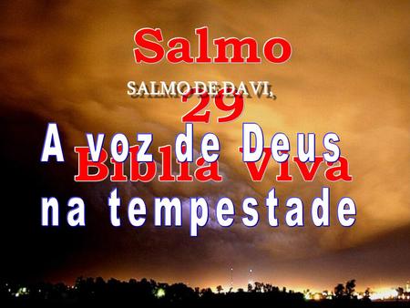 Salmo 29 Bíblia Viva SALMO DE DAVI, A voz de Deus na tempestade.