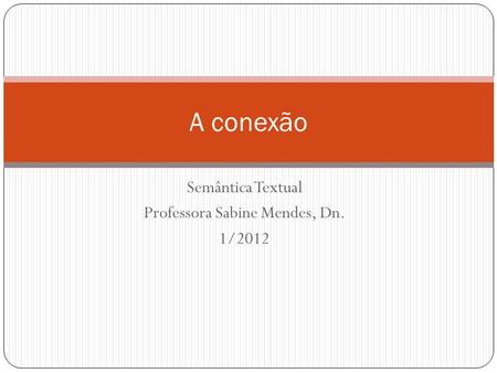 Semântica Textual Professora Sabine Mendes, Dn. 1/2012 A conexão.