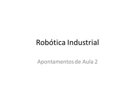 Robótica Industrial Apontamentos de Aula 2.