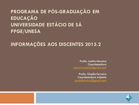 PROGRAMA DE PÓS-GRADUAÇÃO EM EDUCAÇÃO UNIVERSIDADE ESTÁCIO DE SÁ PPGE/UNESA INFORMAÇÕES AOS DISCENTES 2015.2 Profa. Laélia Moreira Coordenadora