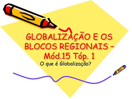 GLOBALIZAÇÃO E OS BLOCOS REGIONAIS – Mód.15 Tóp. 1