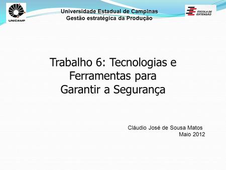 Universidade Estadual de Campinas Gestão estratégica da Produção Trabalho 6: Tecnologias e Ferramentas para Garantir a Segurança Cláudio José de Sousa.