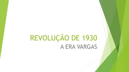 REVOLUÇÃO DE 1930 A ERA VARGAS.