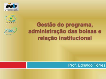 Prof. Ednaldo Tôrres Gestão do programa, administração das bolsas e relação institucional.