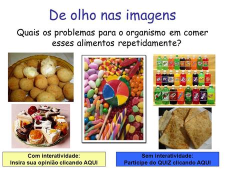 Quais os problemas para o organismo em comer esses alimentos repetidamente? De olho nas imagens Com interatividade: Insira sua opinião clicando AQUI Sem.