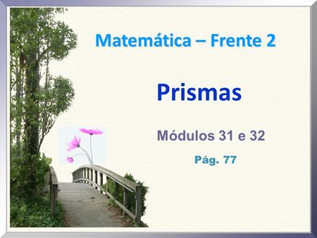 Matemática – Frente 2 Prismas Módulos 31 e 32 Pág. 77.