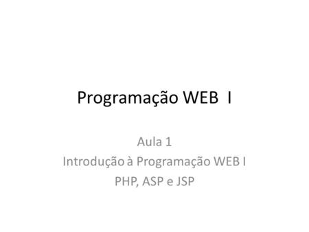 Aula 1 Introdução à Programação WEB I PHP, ASP e JSP