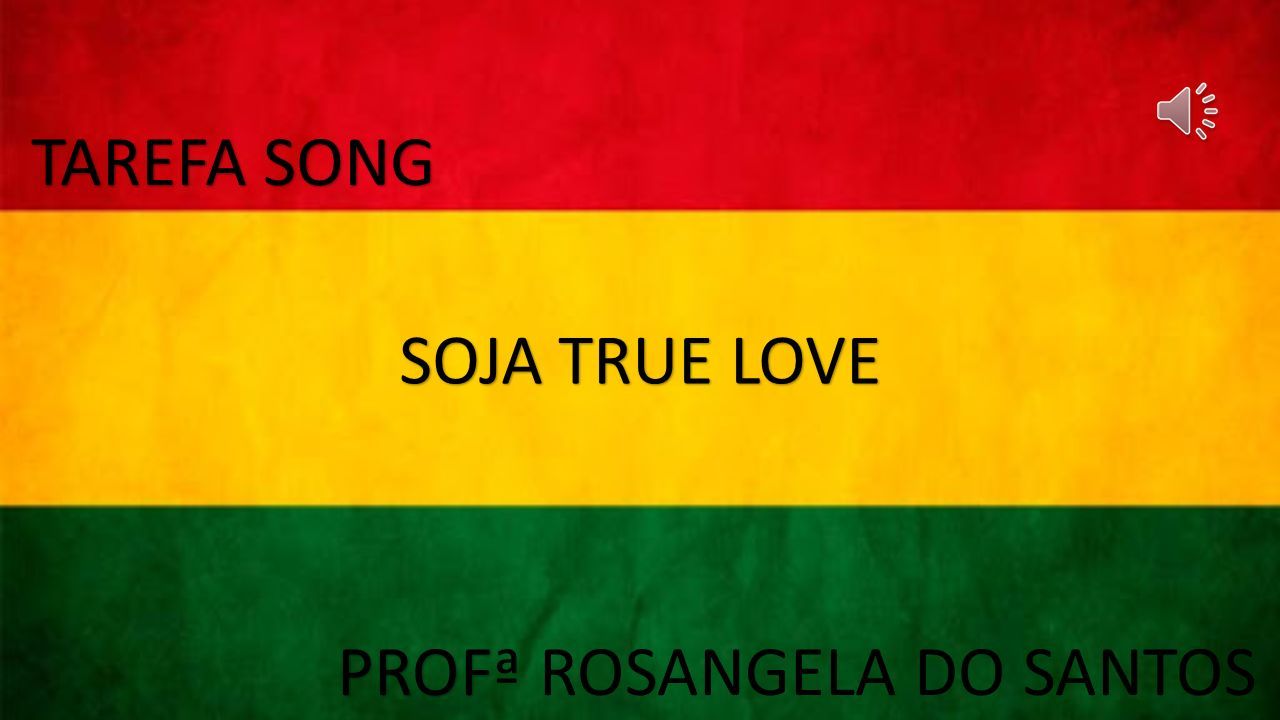 TAREFA SONG PROF PROFª ROSANGELA DO SANTOS SOJA TRUE LOVE. - ppt carregar