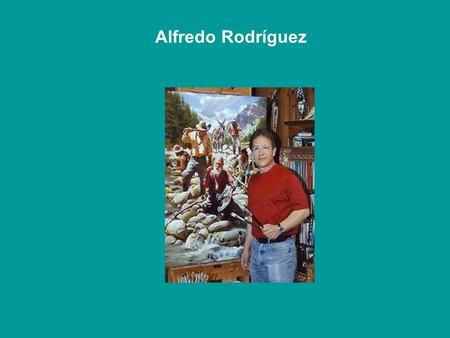 Alfredo Rodríguez Alfredo Rodríguez, Pintor nascido em Tepic, México, en 1954 É um dos melhores, senão o melhor dos artistas que pintaram a vida nas.