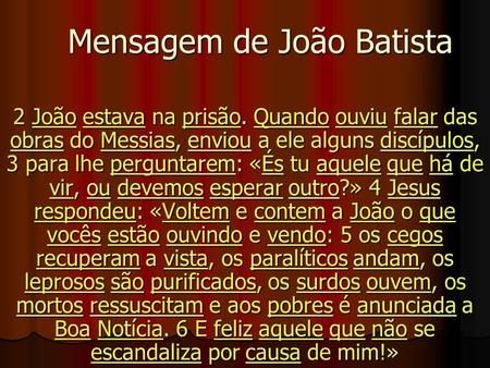 Mensagem de João Batista Mensagem de João Batista 2 João estava na prisão. Quando ouviu falar das obras do Messias, enviou a ele alguns discípulos, 3 para.