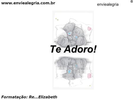 Te Adoro! www.enviealegria.com.br enviealegria ® Formatação: Re...Elizabeth.