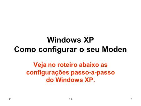 11 1 Windows XP Como configurar o seu Moden Veja no roteiro abaixo as configurações passo-a-passo do Windows XP.