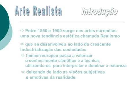 Arte Realista Introdução  Entre 1850 e 1900 surge nas artes européias