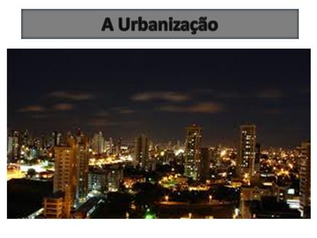 A Urbanização.