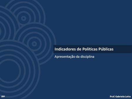 Prof. Gabriela LottaIPP Apresentação da disciplina Indicadores de Políticas Públicas.