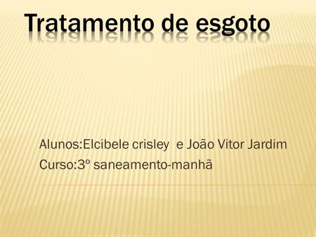 Alunos:Elcibele crisley e João Vitor Jardim Curso:3º saneamento-manhã