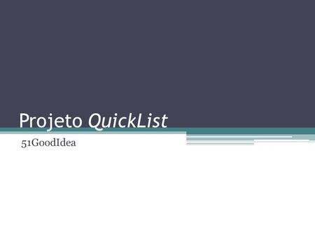 Projeto QuickList 51GoodIdea. Missão Fornecer aos clientes soluções inteligentes, intuitivas e práticas. Sempre priorizando funcionalidade e fornecimento.