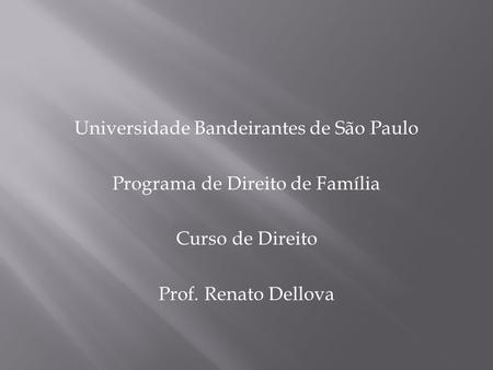 Universidade Bandeirantes de São Paulo Programa de Direito de Família Curso de Direito Prof. Renato Dellova.