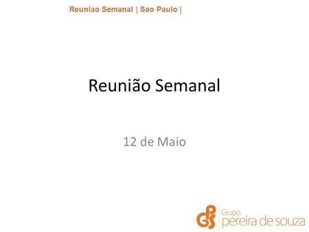 Reuniao Semanal | Sao Paulo | Janeiro 2014 Reunião Semanal 12 de Maio.