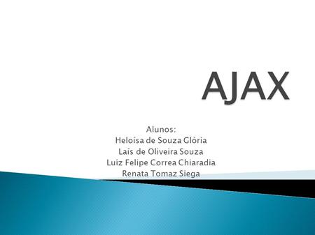 AJAX Alunos: Heloísa de Souza Glória Laís de Oliveira Souza