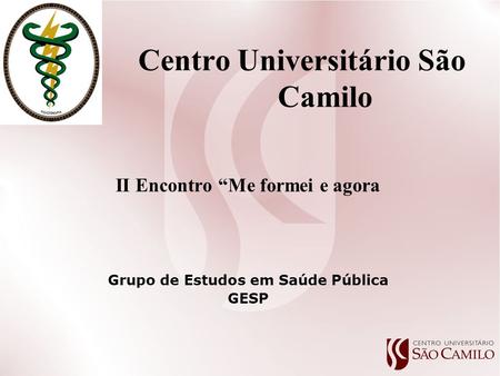 Centro Universitário São Camilo II Encontro “Me formei e agora Grupo de Estudos em Saúde Pública GESP.
