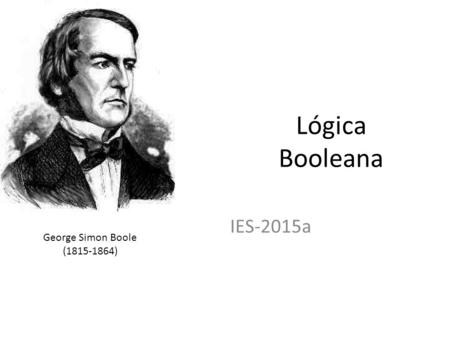 Lógica Booleana IES-2015a George Simon Boole (1815-1864)