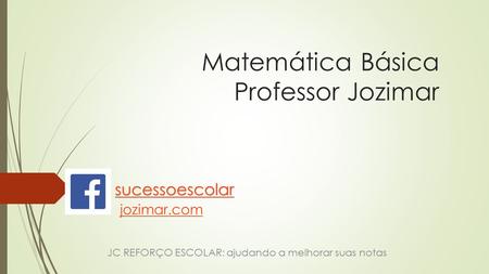 Matemática Básica Professor Jozimar sucessoescolar jozimar.com JC REFORÇO ESCOLAR: ajudando a melhorar suas notas.