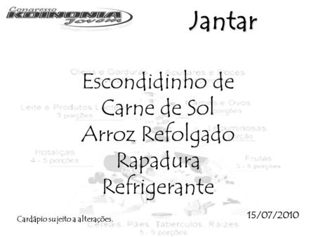 Jantar Escondidinho de Carne de Sol Arroz Refolgado Rapadura Refrigerante 15/07/2010 Cardápio sujeito a alterações.