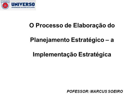 O Processo de Elaboração do Planejamento Estratégico – a Implementação Estratégica POFESSOR: MARCUS SOEIRO.