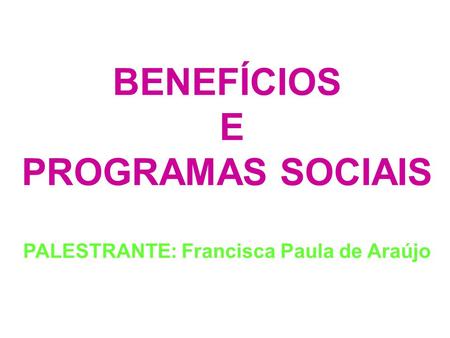 BENEFÍCIOS E PROGRAMAS SOCIAIS PALESTRANTE: Francisca Paula de Araújo