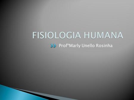 FISIOLOGIA HUMANA ProfªMarly Unello Rosinha.