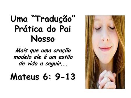 Uma “Tradução” Prática do Pai Nosso Mateus 6: 9-13