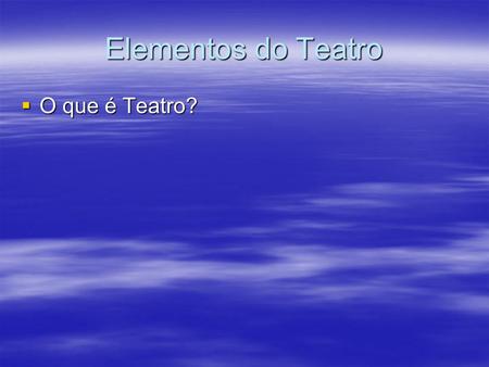Elementos do Teatro O que é Teatro?.