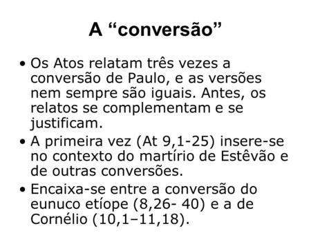 A “conversão” Os Atos relatam três vezes a conversão de Paulo, e as versões nem sempre são iguais. Antes, os relatos se complementam e se justificam. A.