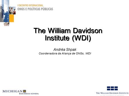 The William Davidson Institute (WDI) Andréa Shpak Coordenadora da Aliança de ONGs, WDI.