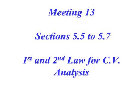 Meeting 13 Sections 5.5 to 5.7 1st and 2nd Law for C.V. Analysis