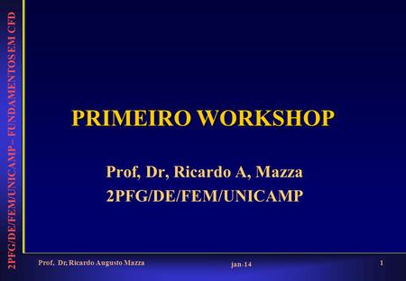 2PFG/DE/FEM/UNICAMP – FUNDAMENTOS EM CFD jan-14 Prof, Dr, Ricardo Augusto Mazza1 PRIMEIRO WORKSHOP Prof, Dr, Ricardo A, Mazza 2PFG/DE/FEM/UNICAMP.