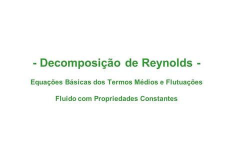 - Decomposição de Reynolds - Equações Básicas dos Termos Médios e Flutuações Fluido com Propriedades Constantes.