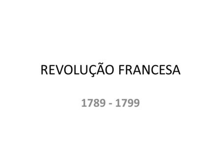 REVOLUÇÃO FRANCESA 1789 - 1799.