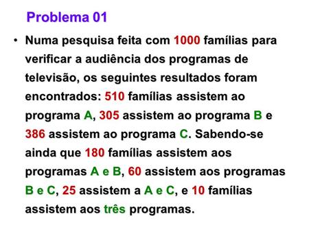 Problema 01 Numa pesquisa feita com 1000 famílias para verificar a audiência dos programas de televisão, os seguintes resultados foram encontrados: 510.