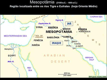 Mesopotâmia (3100 a.C. - 600 a.C.) Região localizada entre os rios Tigre e Eufrates (hoje Oriente Médio) IRÃ ASSÍRIA . NÍNIVE PÉRSIA . PERSÉPOLIS ^