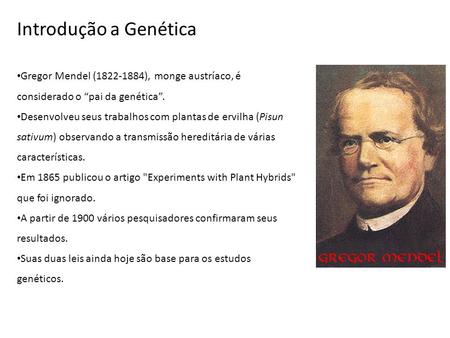 Introdução a Genética Gregor Mendel (1822-1884), monge austríaco, é considerado o “pai da genética”. Desenvolveu seus trabalhos com plantas de ervilha.