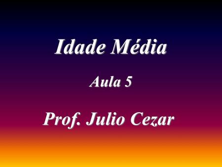 Idade Média Aula 5 Prof. Julio Cezar.