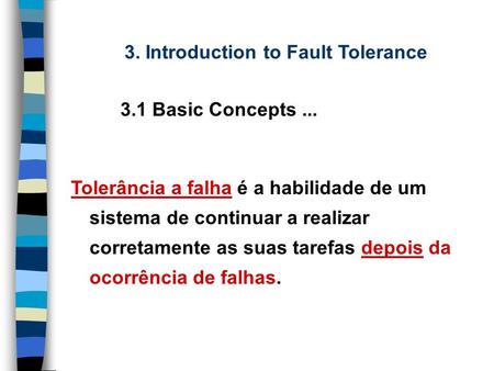 Tolerância a falha é a habilidade de um sistema de continuar a realizar corretamente as suas tarefas depois da ocorrência de falhas. 3. Introduction to.
