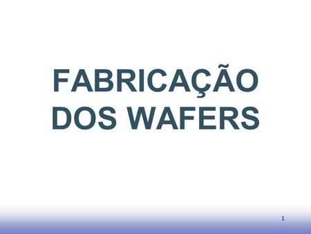 EE141 FABRICAÇÃO DOS WAFERS 1.