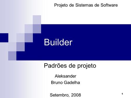 1 Builder Padrões de projeto Projeto de Sistemas de Software Aleksander Bruno Gadelha Setembro, 2008.