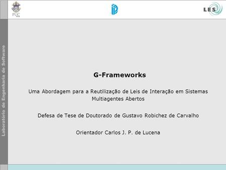 G-Frameworks Uma Abordagem para a Reutilização de Leis de Interação em Sistemas Multiagentes Abertos Defesa de Tese de Doutorado de Gustavo Robichez de.